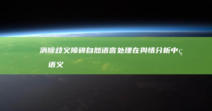 消除歧义障碍：自然语言处理在舆情分析中的语义解析