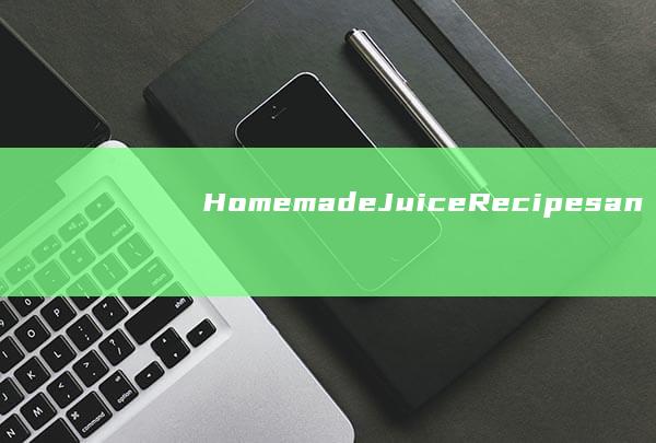 Homemade Juice Recipes and Tips